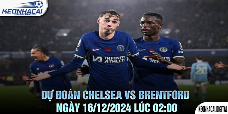 Dự đoán Chelsea vs Brentford Ngày 16/12/2024