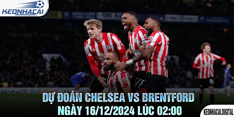 Dự đoán Chelsea vs Brentford Ngày 16/12/2024