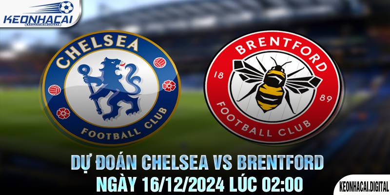 Dự đoán Chelsea vs Brentford Ngày 16/12/2024