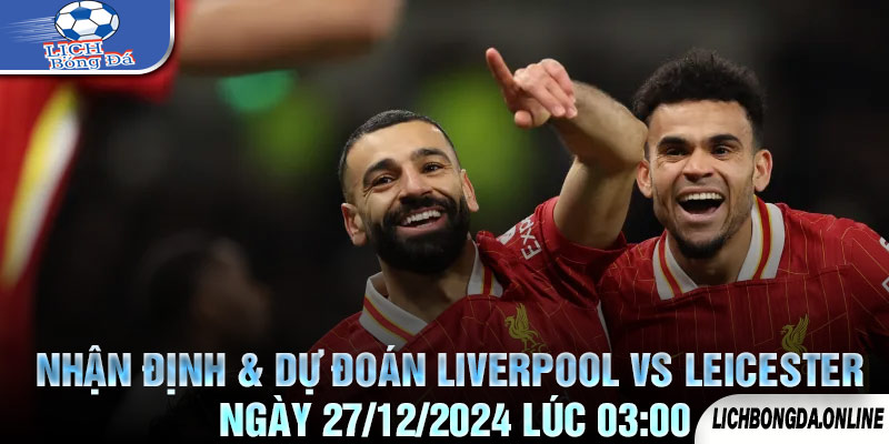 Nhận định & Dự đoán Liverpool vs Leicester Ngày 27/12/2024