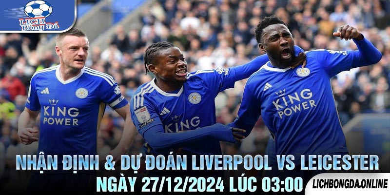 Nhận định & Dự đoán Liverpool vs Leicester Ngày 27/12/2024