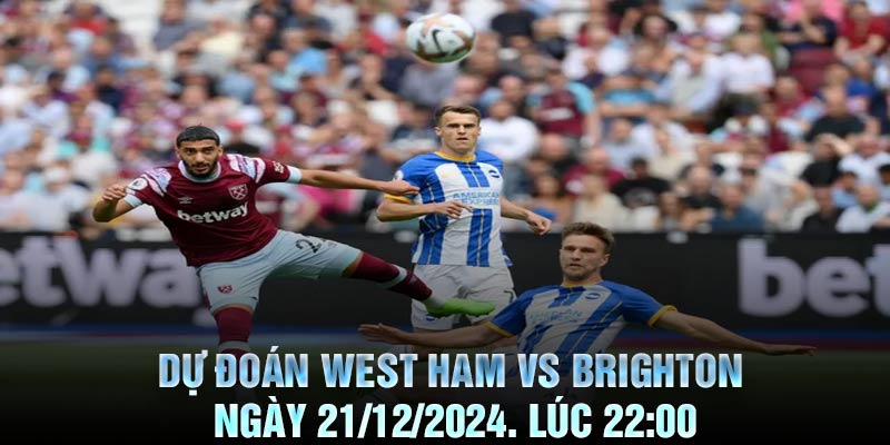 Dự Đoán West Ham vs Brighton Ngày 21/12/2024