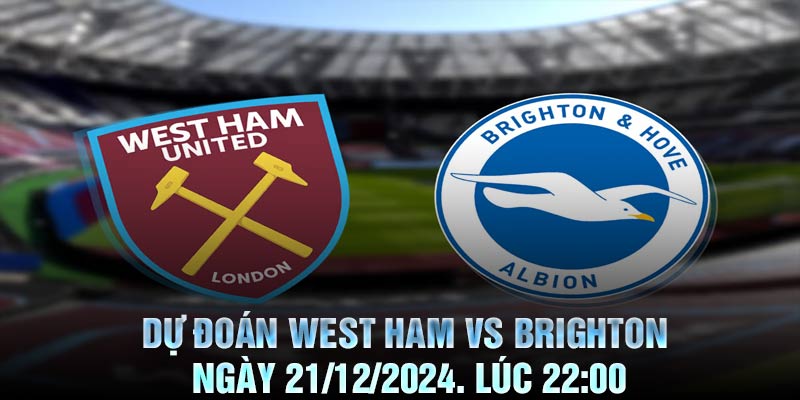 Dự Đoán West Ham vs Brighton Ngày 21/12/2024