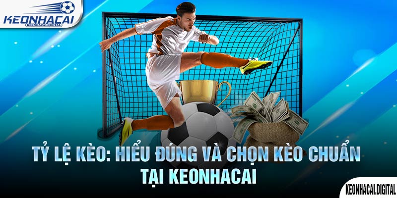 Tỷ Lệ Kèo: Hiểu Đúng Và Chọn Kèo Chuẩn Tại Keonhacai